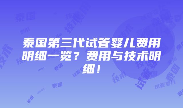 泰国第三代试管婴儿费用明细一览？费用与技术明细！