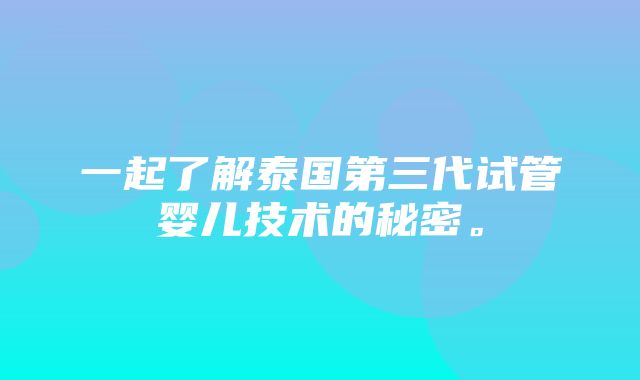 一起了解泰国第三代试管婴儿技术的秘密。