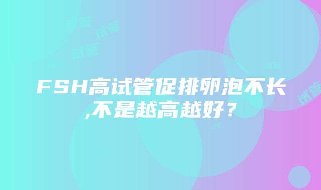 FSH高试管促排卵泡不长,不是越高越好？