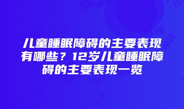 儿童睡眠障碍的主要表现有哪些？12岁儿童睡眠障碍的主要表现一览