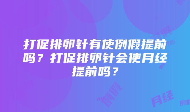 打促排卵针有使例假提前吗？打促排卵针会使月经提前吗？