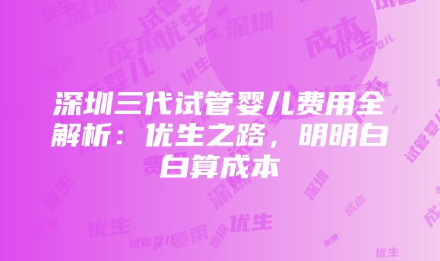 深圳三代试管婴儿费用全解析：优生之路，明明白白算成本