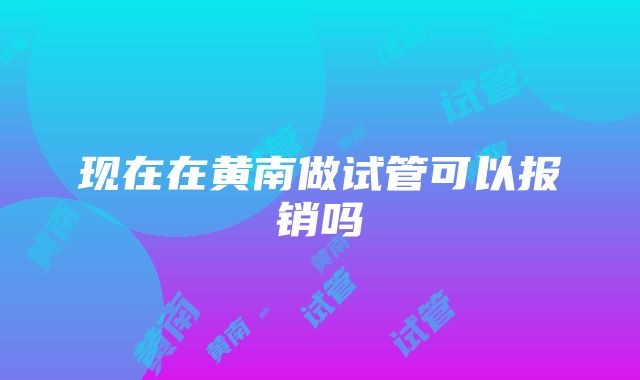 现在在黄南做试管可以报销吗