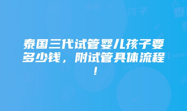 泰国三代试管婴儿孩子要多少钱，附试管具体流程！