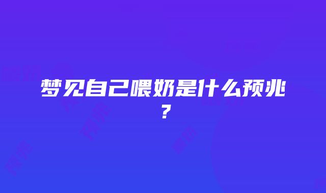 梦见自己喂奶是什么预兆？