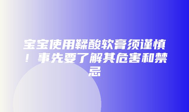 宝宝使用鞣酸软膏须谨慎！事先要了解其危害和禁忌