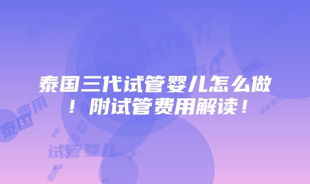 泰国三代试管婴儿怎么做！附试管费用解读！