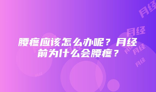 腰疼应该怎么办呢？月经前为什么会腰疼？