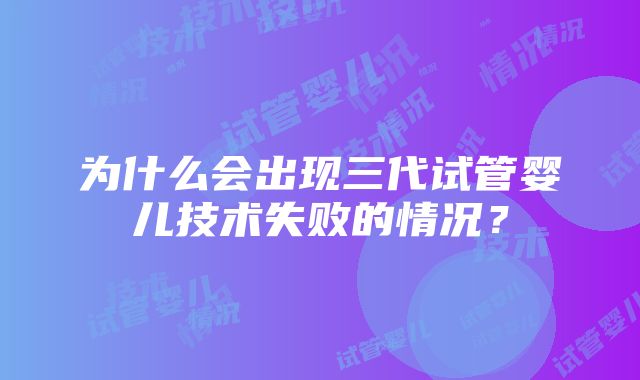 为什么会出现三代试管婴儿技术失败的情况？