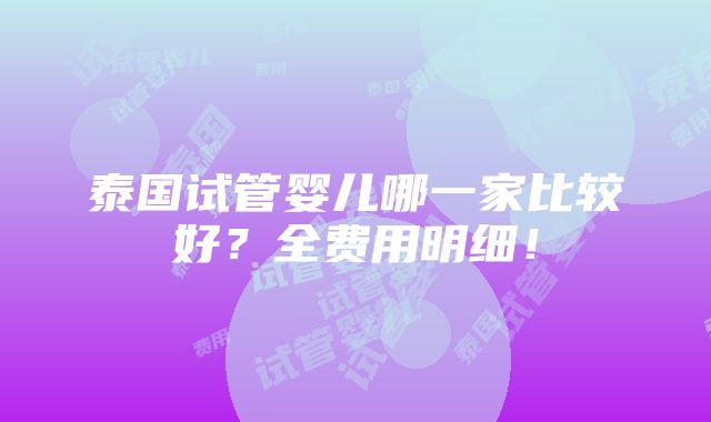 泰国试管婴儿哪一家比较好？全费用明细！