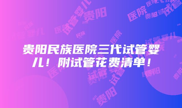 贵阳民族医院三代试管婴儿！附试管花费清单！