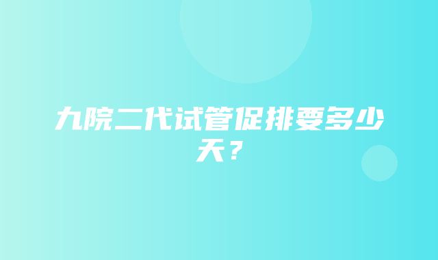 九院二代试管促排要多少天？