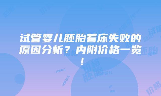 试管婴儿胚胎着床失败的原因分析？内附价格一览！