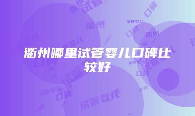 衢州哪里试管婴儿口碑比较好