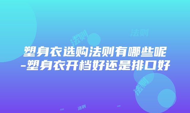 塑身衣选购法则有哪些呢-塑身衣开档好还是排口好