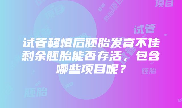 试管移植后胚胎发育不佳剩余胚胎能否存活，包含哪些项目呢？