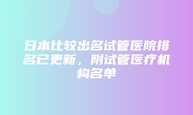 日本比较出名试管医院排名已更新，附试管医疗机构名单