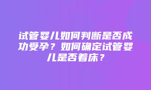 试管婴儿如何判断是否成功受孕？如何确定试管婴儿是否着床？