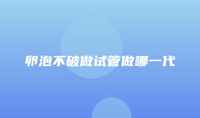 卵泡不破做试管做哪一代