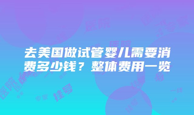 去美国做试管婴儿需要消费多少钱？整体费用一览