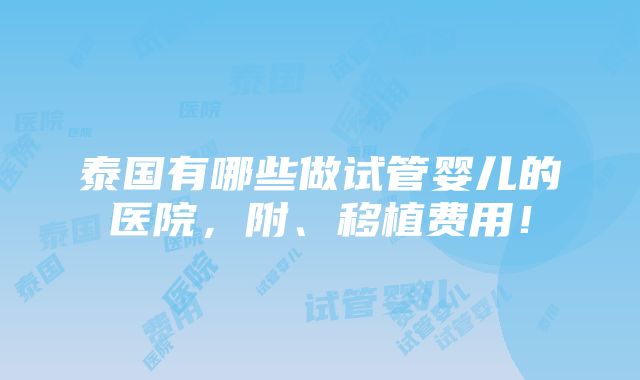 泰国有哪些做试管婴儿的医院，附、移植费用！