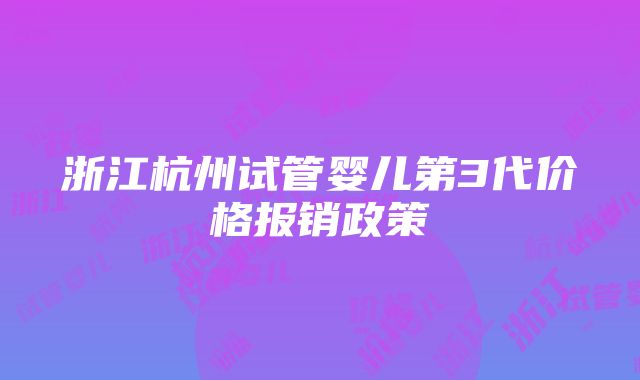 浙江杭州试管婴儿第3代价格报销政策