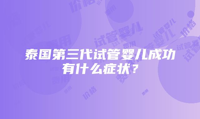 泰国第三代试管婴儿成功有什么症状？