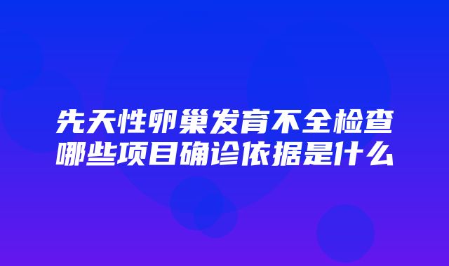 先天性卵巢发育不全检查哪些项目确诊依据是什么