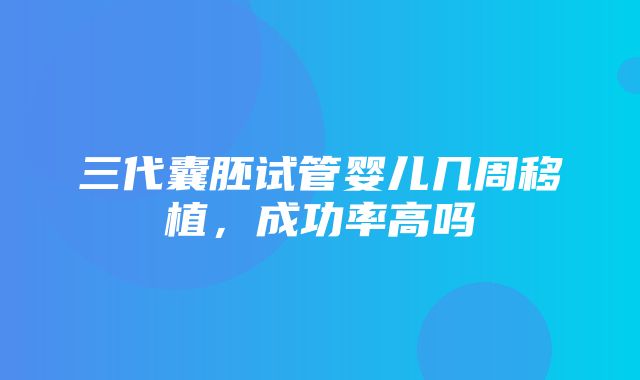 三代囊胚试管婴儿几周移植，成功率高吗