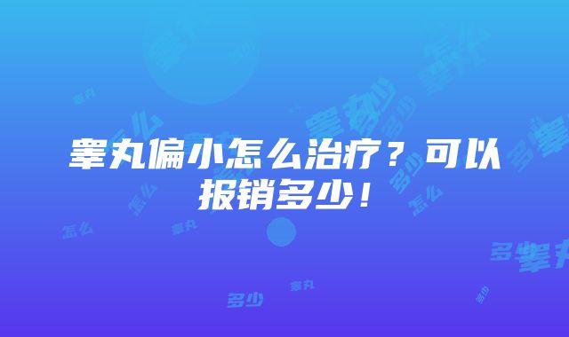 睾丸偏小怎么治疗？可以报销多少！