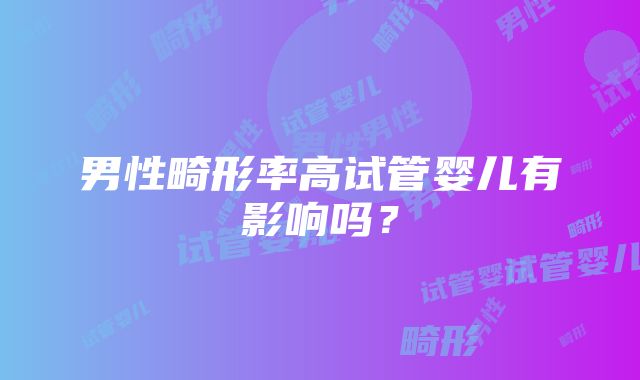 男性畸形率高试管婴儿有影响吗？