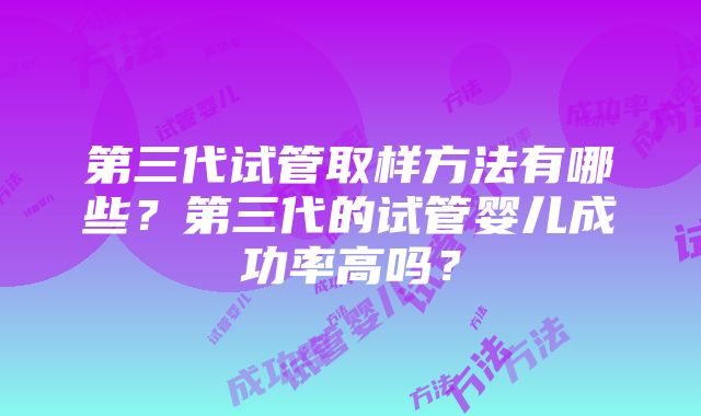 第三代试管取样方法有哪些？第三代的试管婴儿成功率高吗？