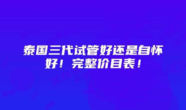 泰国三代试管好还是自怀好！完整价目表！