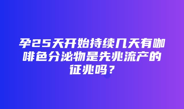 孕25天开始持续几天有咖啡色分泌物是先兆流产的征兆吗？