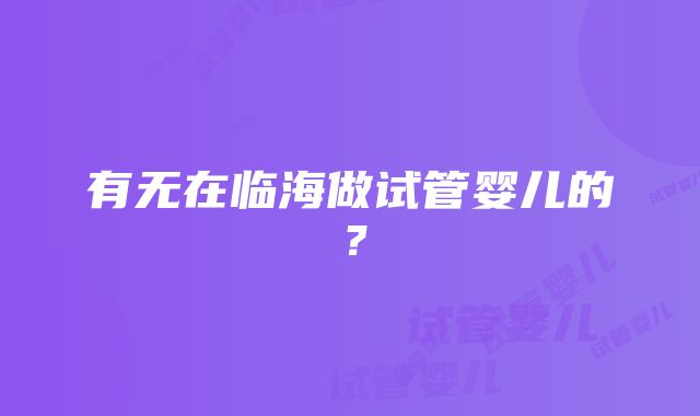 有无在临海做试管婴儿的？