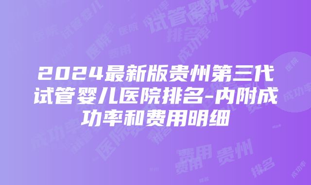 2024最新版贵州第三代试管婴儿医院排名-内附成功率和费用明细