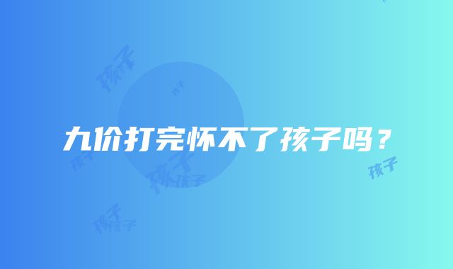 九价打完怀不了孩子吗？