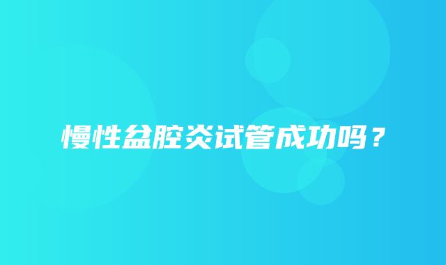 慢性盆腔炎试管成功吗？