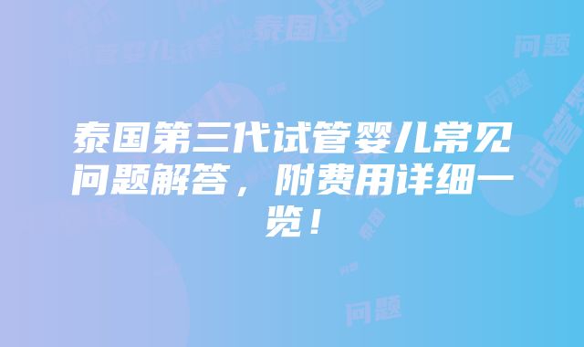 泰国第三代试管婴儿常见问题解答，附费用详细一览！