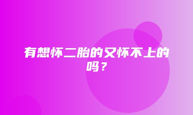 有想怀二胎的又怀不上的吗？