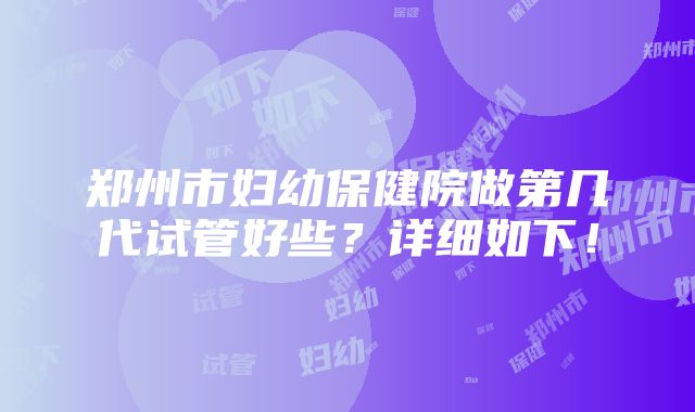 郑州市妇幼保健院做第几代试管好些？详细如下！