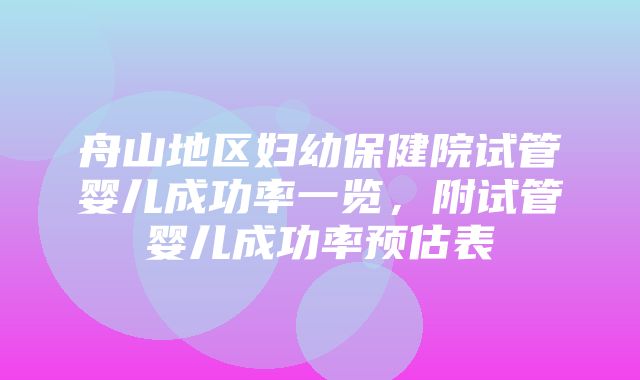 舟山地区妇幼保健院试管婴儿成功率一览，附试管婴儿成功率预估表