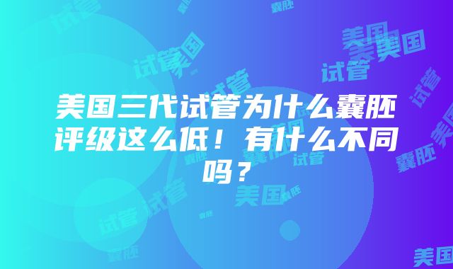 美国三代试管为什么囊胚评级这么低！有什么不同吗？