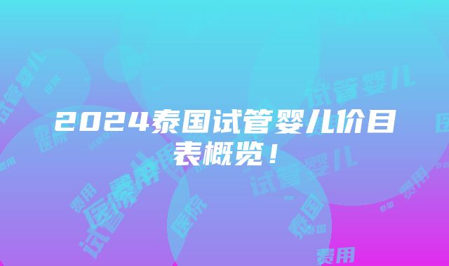 2024泰国试管婴儿价目表概览！