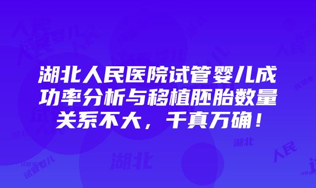 湖北人民医院试管婴儿成功率分析与移植胚胎数量关系不大，千真万确！