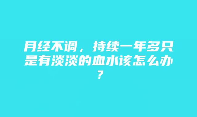 月经不调，持续一年多只是有淡淡的血水该怎么办？