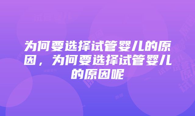 为何要选择试管婴儿的原因，为何要选择试管婴儿的原因呢