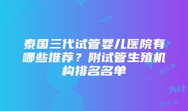 泰国三代试管婴儿医院有哪些推荐？附试管生殖机构排名名单