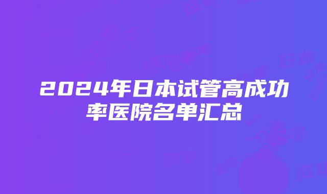 2024年日本试管高成功率医院名单汇总