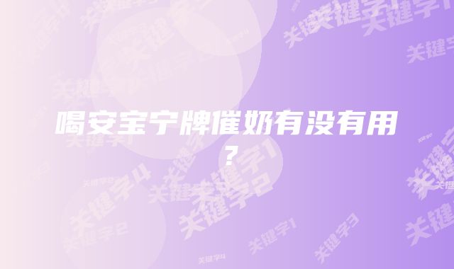 喝安宝宁牌催奶有没有用？